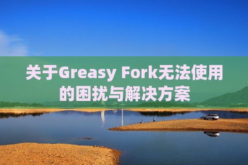 关于Greasy Fork无法使用的困扰与解决方案